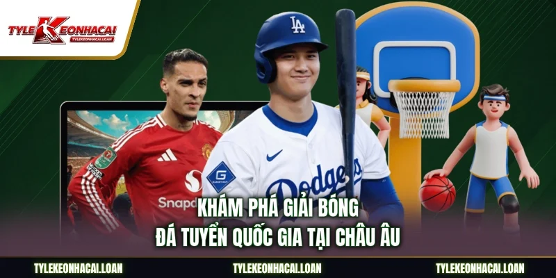 Khám phá giải bóng đá tuyển quốc gia tại châu Âu