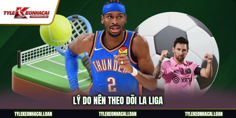 Lý do nên theo dõi La Liga