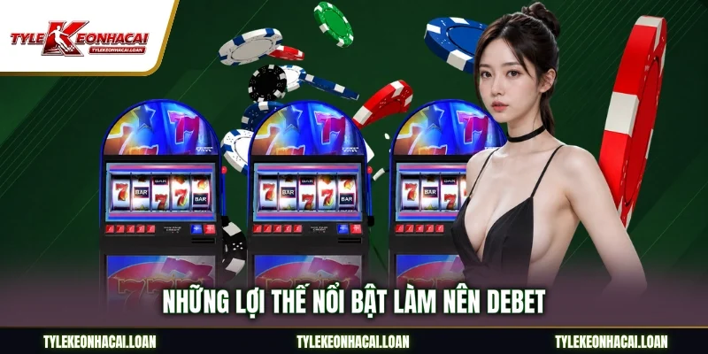 Những lợi thế nổi bật làm nên DEBET